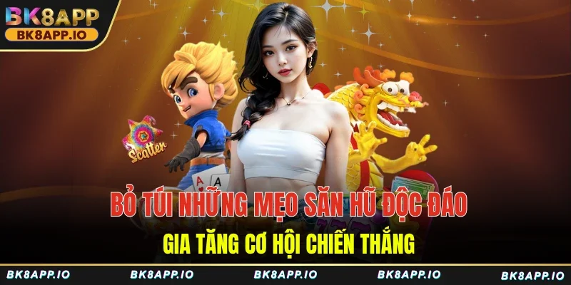 Bỏ túi những mẹo săn hũ độc đáo, gia tăng cơ hội chiến thắng