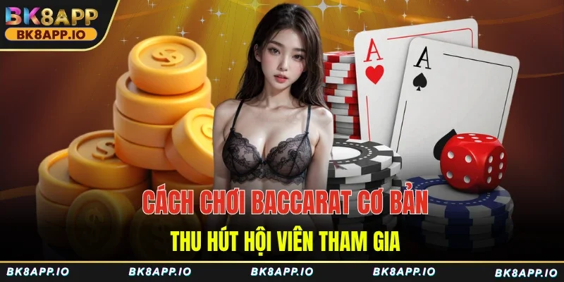 Cách chơi Baccarat cơ bản thu hút hội viên tham gia
