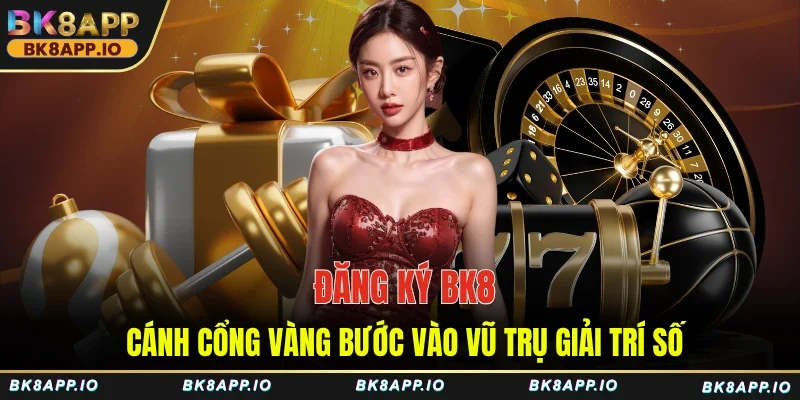 Đăng ký BK8 - Cánh cổng vàng bước vào vũ trụ giải trí số