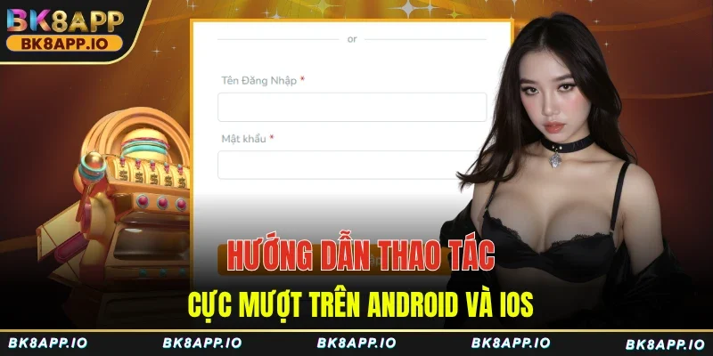 Hướng dẫn thao tác cực mượt trên Android và iOS