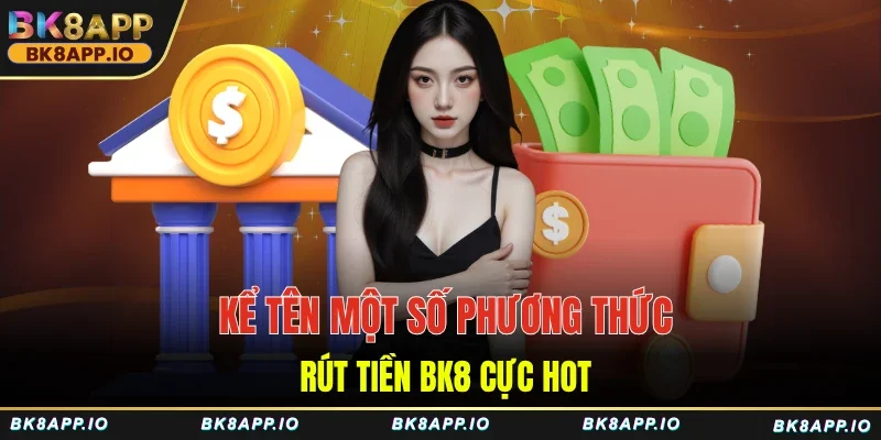Kể tên một số phương thức rút tiền BK8 cực hot