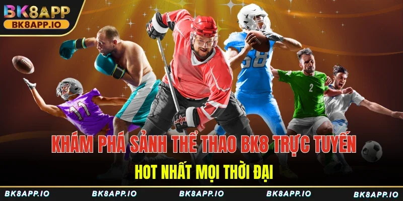 Khám phá sảnh thể thao BK8 trực tuyến hot nhất mọi thời đại
