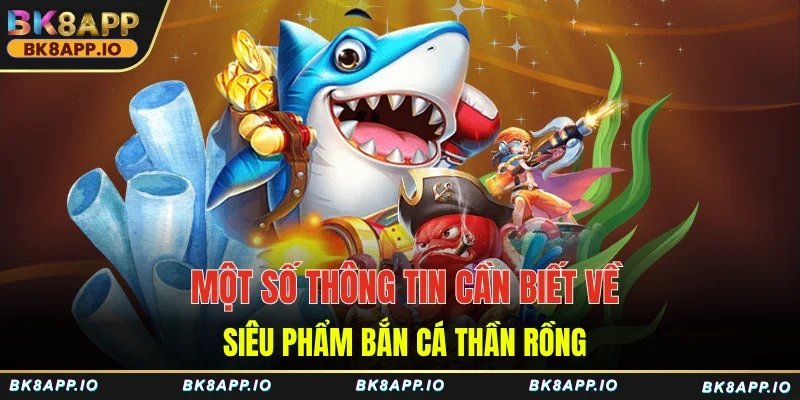 Một số thông tin cần biết về siêu phẩm bắn cá thần rồng