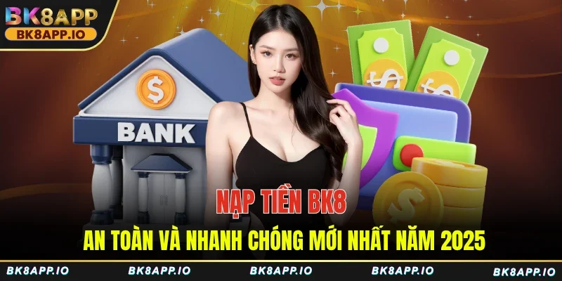 Nạp Tiền BK8 - An toàn và nhanh chóng mới nhất năm 2025