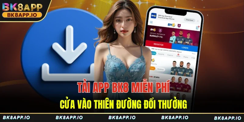 Tải App BK8 Miễn Phí - Cửa Vào Thiên Đường Đổi Thưởng