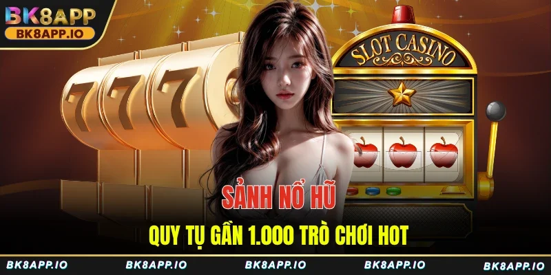 Sảnh nổ hũ - Quy tụ gần 1.000 trò chơi HOT